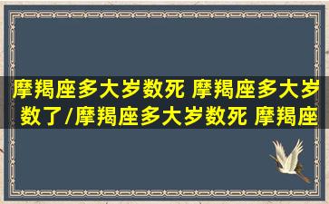 摩羯座多大岁数死 摩羯座多大岁数了/摩羯座多大岁数死 摩羯座多大岁数了-我的网站